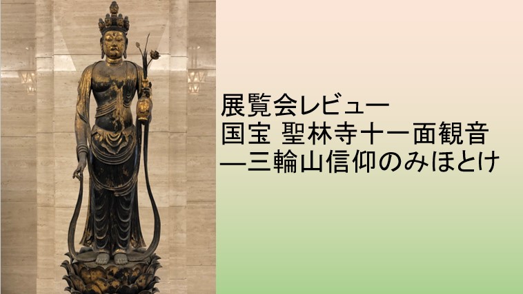 展覧会レビュー「国宝 聖林寺十一面観音―三輪山信仰のみほとけ」